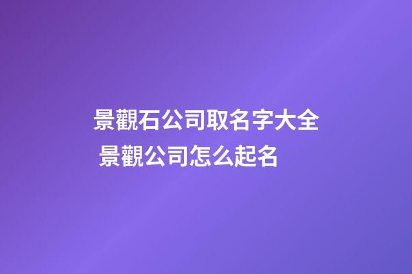 景觀石公司取名字大全 景觀公司怎么起名-第1張-公司起名-玄機派